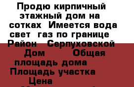 Продю кирпичный 2-этажный дом на 10 сотках. Имеется вода, свет, газ по границе  › Район ­ Серпуховской › Дом ­ 15 › Общая площадь дома ­ 200 › Площадь участка ­ 10 › Цена ­ 1 700 000 - Московская обл., Серпуховский р-н Недвижимость » Дома, коттеджи, дачи продажа   . Московская обл.